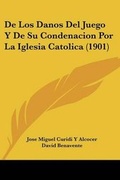 Cover: De Los Danos Del Juego Y De Su Condenacion Por La Iglesia Catolica (1901) - Kessinger Publishing