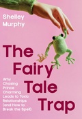 Cover: The Fairy Tale Trap: Why Chasing Prince charming leads to Toxic Relationships and how to Break the Spell - Shelley Murphy