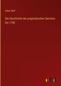 Cover: Die Geschichte der pragmatischen Sanction bis 1740 - Outlook Verlag