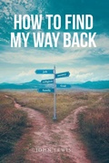 Cover: How to Find My Way Back - Christian Faith Publishing, Inc.