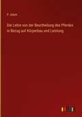 Cover: Die Lehre von der Beurtheilung des Pferdes in Bezug auf K&ouml;rperbau und Leistung - Outlook Verlag