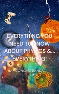 Cover: Everything You Need to Know About Physics &... Everything! - Bongani Banda