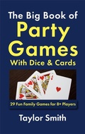 Cover: The Big Book of Party Games With Dice & Cards: 29 Fun Family Games for 8+ Players - Taylor Smith