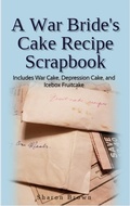 Cover: A War Bride's Cake Recipe Scrapbook (Includes War Cake, Depression Cake and Icebox Fruitcake) - The Brown Compound