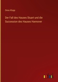 Cover: Der Fall des Hauses Stuart und die Succession des Hauses Hannover - Outlook Verlag