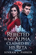 Cover: Rejected By My Alpha, Claimed By His Beta (THE ALPHA KING NORTHERN RIDGE PACK SERIES, #2) - SINRAM L. PARKER