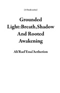 Cover: Grounded Light:Breath,Shadow And Rooted Awakening (11 book series) - Ah'Rael'Enai'Aetherion