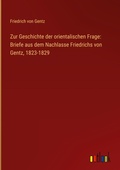 Cover: Zur Geschichte der orientalischen Frage: Briefe aus dem Nachlasse Friedrichs von Gentz, 1823-1829 - Outlook Verlag