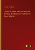 Cover: Zur Geschichte der orientalischen Frage: Briefe aus dem Nachlasse Friedrichs von Gentz, 1823-1829 - Outlook Verlag