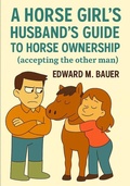 Cover: A Horse Girl's Husband's Guide To Horse Ownership (A horse Girl's Guides, #1) - Edward Bauer