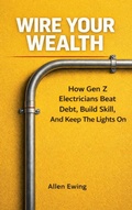 Cover: Wire Your Wealth:  How Gen Z Electricians Beat Debt, Build Skill, And Keep The Lights On (Skilled Trades) - Impact Growth Publishing