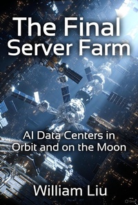 Enlarge image Cover: The Final Server Farm:AI Data Centers in Orbit and on the Moon - William Liu
