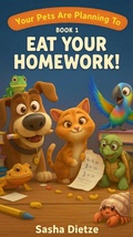 Cover: Your Pets Are Planning To Eat Your Homework! - Sasha Dietze