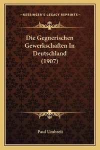 Abbildung von: Die Gegnerischen Gewerkschaften In Deutschland (1907) - Kessinger Publishing