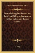Cover: Entwickelung Des Deutschen Post Und Telegraphenwesens In Den Letzten 25 Jahren (1893) - Kessinger Publishing