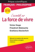 Cover: L'essentiel sur la force de vivre. &Eacute;preuve de fran&ccedil;ais/philosophie. Victor Hugo. Friedrich Nietzsche. Svetlana Alexievitch. Pr&eacute;pas scientifiques 2021-2022 - Ellipses eBooks