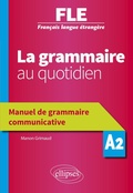 Cover: FLE. La grammaire au quotidien. Manuel de grammaire communicative - A2 (Fran&ccedil;ais langue &eacute;trang&egrave;re) - Ellipses eBooks