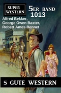 Cover: Super Western 5er Band 1013 - 5 Gute Western - Uksak E-Books