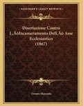 Cover: Disertazione Contro L'Incameramento Dell' Asse Ecclesiastico (1867) - Kessinger Publishing