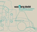 Cover: Was &uuml;brig bleibt - Institut f&uuml;r Materielle Kultur