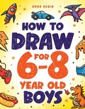 Cover: How to Draw for 6-8 Year Old Boys - How to Draw Everything for Kids