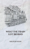 Cover: What the Train Left Behind - Kalpesh Desai