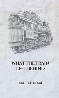 Enlarge image Cover: What the Train Left Behind - Kalpesh Desai