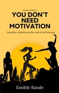 Cover: You Don't Need Motivation: Discipline,  Identity and End of Self-Betrayal (Becoming the woman of my dreams) - Eminate Publishers