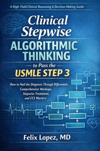 Enlarge image Cover: Clinical Stepwise Algorithmic Thinking to Pass the USMLE Step 3 How to Nail the Diagnosis Through Differentials, Comprehensive Workups, Stepwise Treatment, and CCS Mastery - Dr Felix Lopez MD