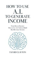 Cover: How to use A.I to Generate Income: From Idea to Income - Britehouz Media Inc.
