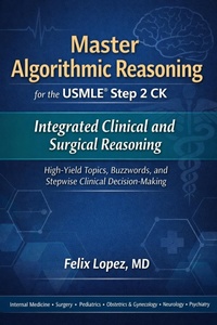 Enlarge image Cover: Master Algorithmic Reasoning for the USMLE Step 2 CK Integrated Clinical and Surgical Reasoning High-Yield Topics, Buzzwords, and Stepwise Clinical Decision-Making - Dr Felix Lopez MD