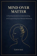 Cover: Mind Over Matter: A Practical Guide to Understanding and Supporting Your Mental Wellbeing - Eden Rae