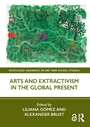 Cover: Arts and Extractivism in the Global Present - Routledge