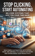 Cover: Stop Clicking, Start Automating: No-Code Systems That Give You Your Time Back - epubli