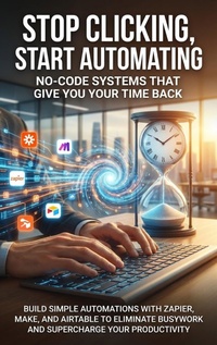 Enlarge image Cover: Stop Clicking, Start Automating: No-Code Systems That Give You Your Time Back - epubli