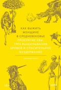 Cover: Kak vyzhit' zhenshchine v Srednevekov'e. Proklyatie Evy, grekh vyshchipyvaniya brovey i spasitel'noe vozderzhanie - Mann, Ivanov and Ferber