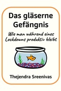 Cover: Das gl&auml;serne Gef&auml;ngnis - Wie man w&auml;hrend eines Lockdowns produktiv bleibt - Thejendra Sreenivas