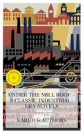 Cover: Under the Mill Roof - 3 Classic Industrial-Era Novels - e-artnow Collections