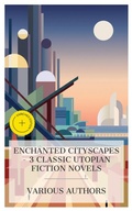 Cover: Enchanted Cityscapes - 3 Classic Utopian Fiction Novels - e-artnow Collections