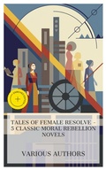 Cover: Tales of Female Resolve - 5 Classic Moral Rebellion Novels - e-artnow Collections