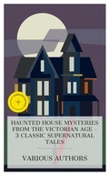 Cover: Haunted House Mysteries from the Victorian Age - 3 Classic Supernatural Tales - e-artnow Collections