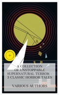 Cover: A Collection of Unstoppable Supernatural Terror - 3 Classic Horror Tales - e-artnow Collections