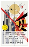Cover: Defiant Voices That Shattered Christendom - 4 Classic Protestant Reformation Texts - e-artnow Collections