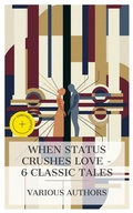 Cover: When Status Crushes Love - 6 Classic Tales - e-artnow Collections