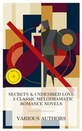 Cover: Secrets & Undesired Love - 3 Classic Melodramatic Romance Novels - e-artnow Collections
