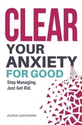 Cover: Clear Your Anxiety. For Good. - Alexia Leachman