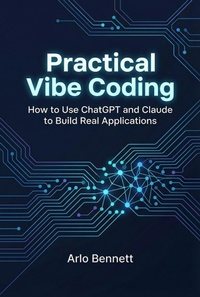 Enlarge image Cover: Practical Vibe Coding: How to Use ChatGPT and Claude to Build Real Applications - Arlo Bennett