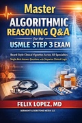 Cover: Master Algorithmic Reasoning Q&A for the USMLE&reg; Step 3 Exam Board-Style Clinical Vignettes Across All Specialties Single-Best-Answer Questions with Stepwise Clinical Logic (MASTER ALGORHYTHMIC REASINING FOR THE USMLE, #3) - Dr Felix Lopez MD
