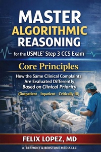 Enlarge image Cover: Master Algorithmic Reasoning for the USMLE® Step 3 CCS Exam Core Principles (Outpatient · Inpatient - Critically Ill) - Dr Felix Lopez MD