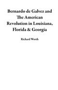 Cover: Bernardo de Galvez and The American Revolution in Louisiana, Florida & Georgia - Richard Worth